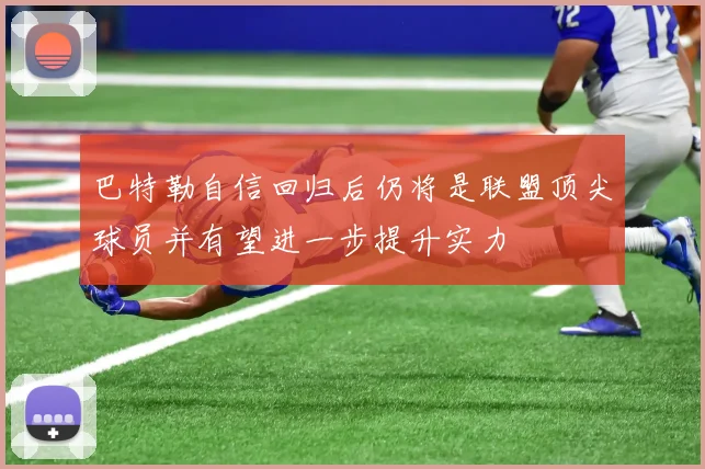 巴特勒自信回归后仍将是联盟顶尖球员并有望进一步提升实力