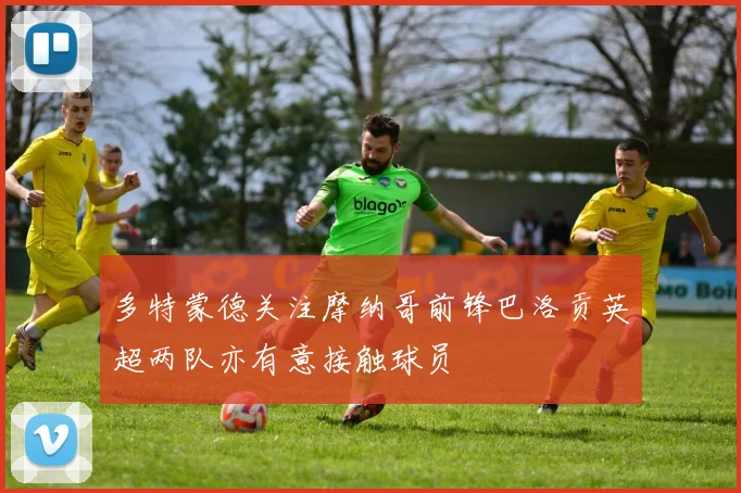 多特蒙德关注摩纳哥前锋巴洛贡英超两队亦有意接触球员