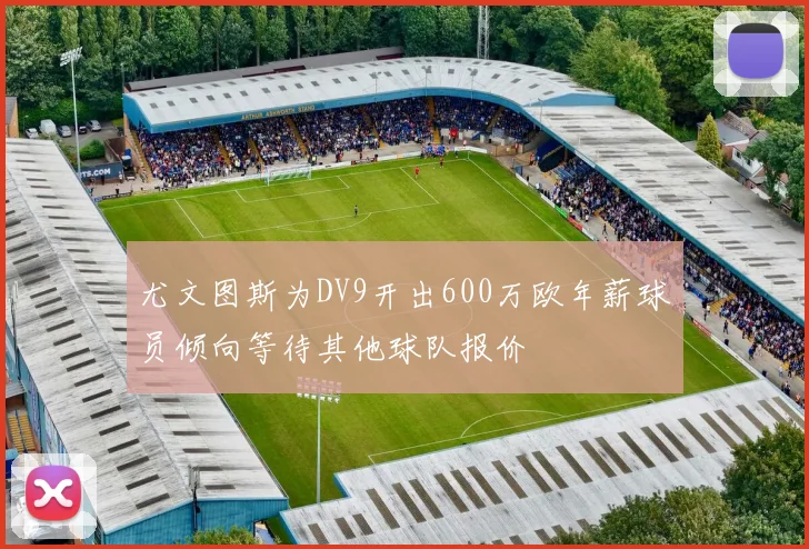 尤文图斯为DV9开出600万欧年薪球员倾向等待其他球队报价