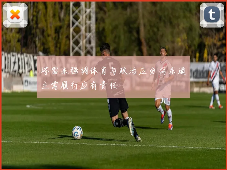 塔雷米强调体育与政治应分离东道主需履行应有责任