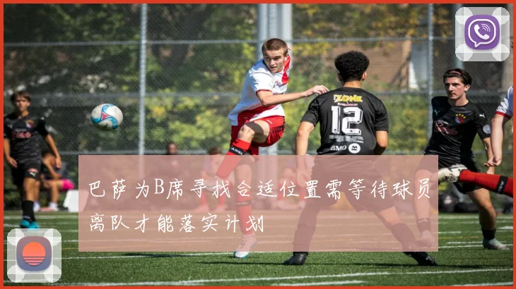 巴萨为B席寻找合适位置需等待球员离队才能落实计划