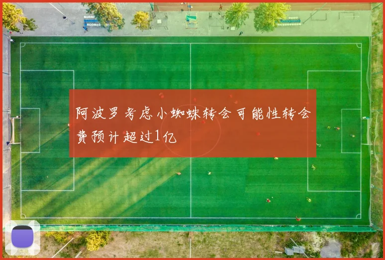 阿波罗考虑小蜘蛛转会可能性转会费预计超过1亿