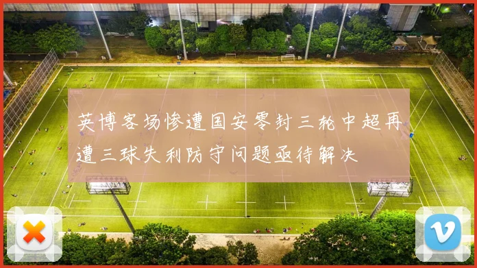 英博客场惨遭国安零封三轮中超再遭三球失利防守问题亟待解决