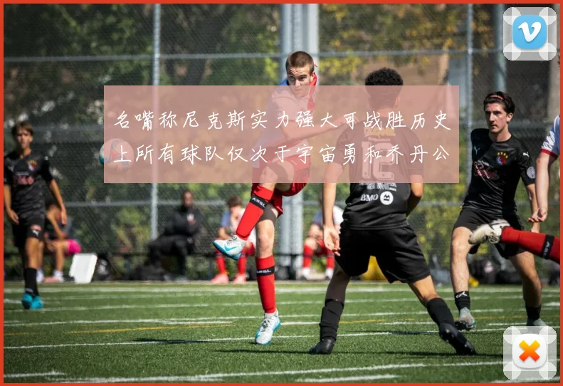 名嘴称尼克斯实力强大可战胜历史上所有球队仅次于宇宙勇和乔丹公牛