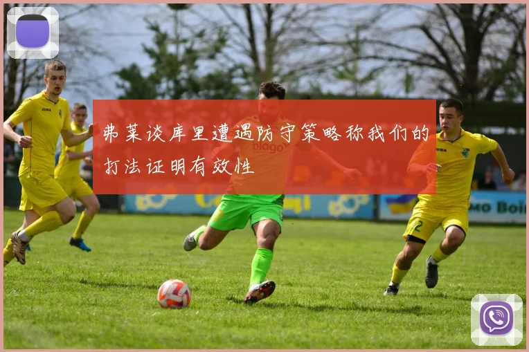 弗莱谈库里遭遇防守策略称我们的打法证明有效性