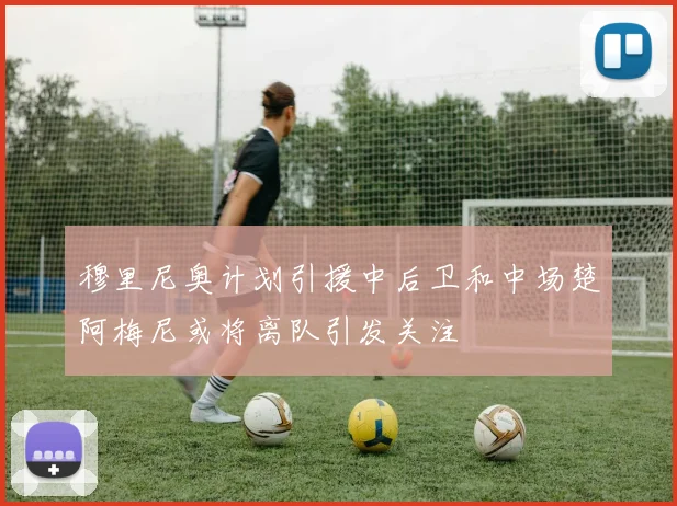 穆里尼奥计划引援中后卫和中场楚阿梅尼或将离队引发关注