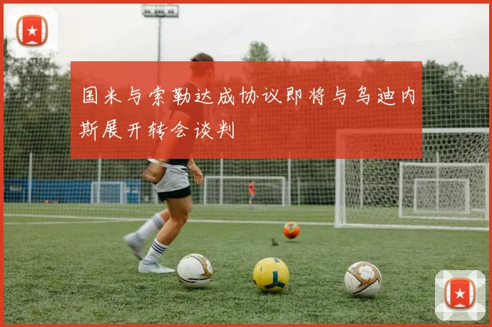国米与索勒达成协议即将与乌迪内斯展开转会谈判