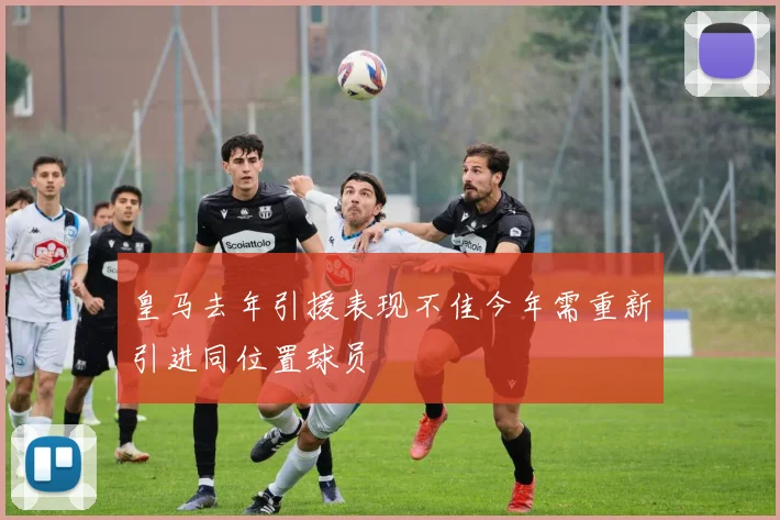 皇马去年引援表现不佳今年需重新引进同位置球员